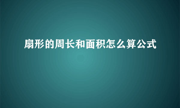 扇形的周长和面积怎么算公式