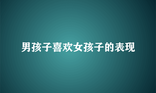男孩子喜欢女孩子的表现