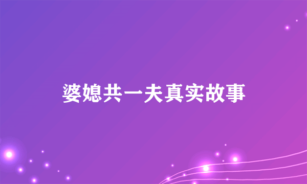 婆媳共一夫真实故事