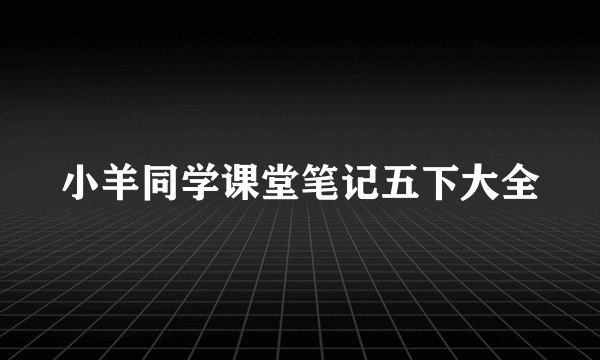 小羊同学课堂笔记五下大全