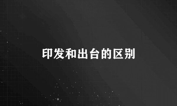 印发和出台的区别