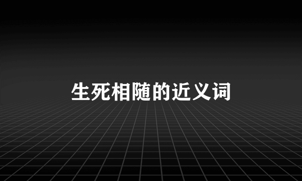 生死相随的近义词