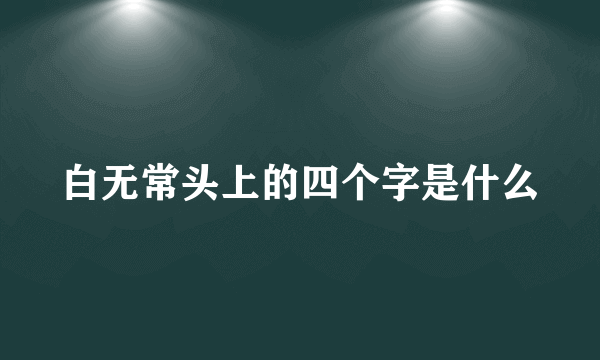 白无常头上的四个字是什么