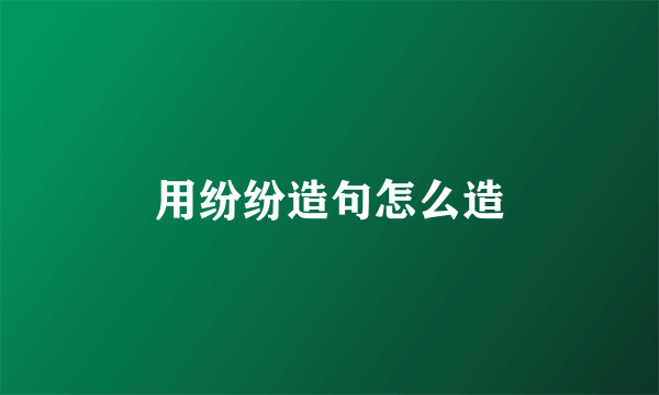 用纷纷造句怎么造