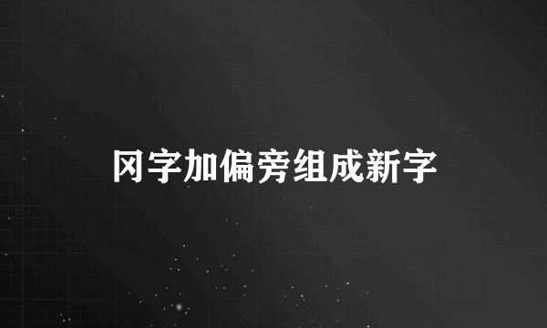 冈字加偏旁组成新字