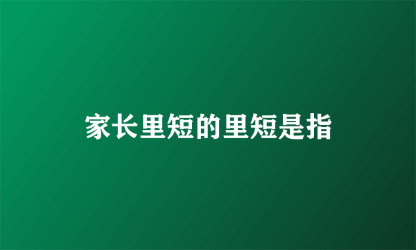 家长里短的里短是指