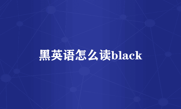 黑英语怎么读black