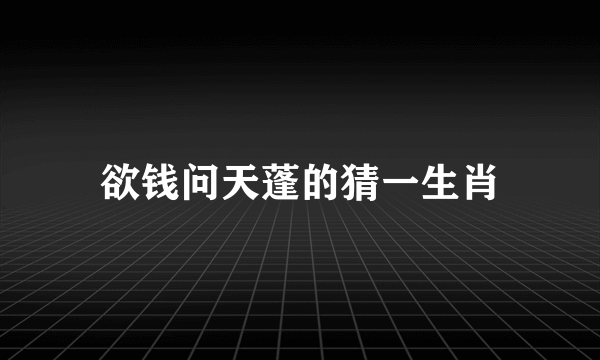 欲钱问天蓬的猜一生肖
