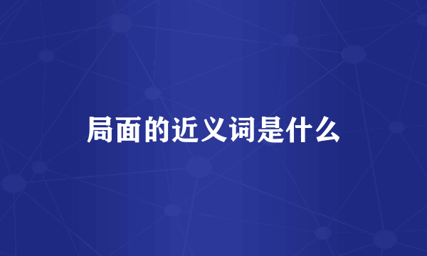 局面的近义词是什么