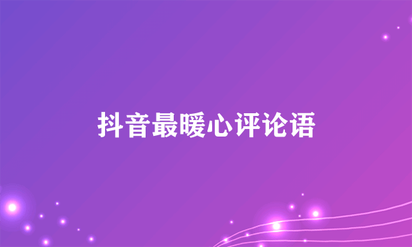 抖音最暖心评论语