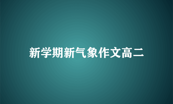 新学期新气象作文高二