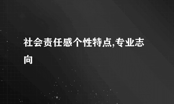 社会责任感个性特点,专业志向