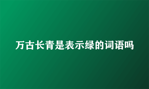 万古长青是表示绿的词语吗