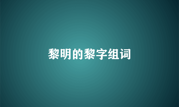 黎明的黎字组词