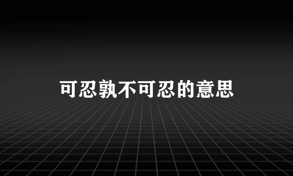 可忍孰不可忍的意思