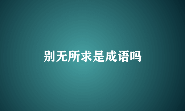 别无所求是成语吗