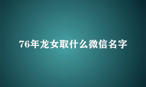 76年龙女取什么微信名字