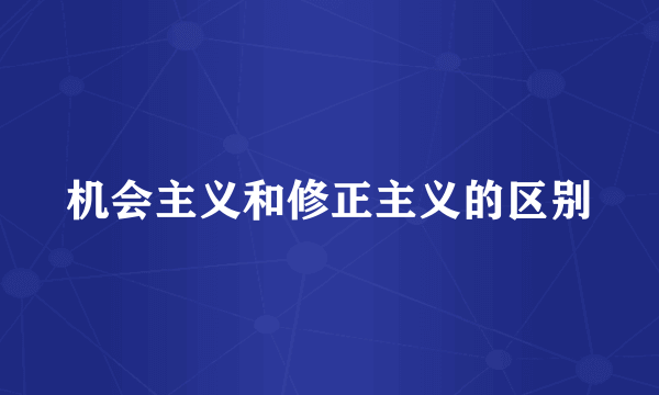 机会主义和修正主义的区别