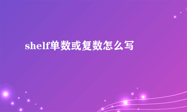 shelf单数或复数怎么写