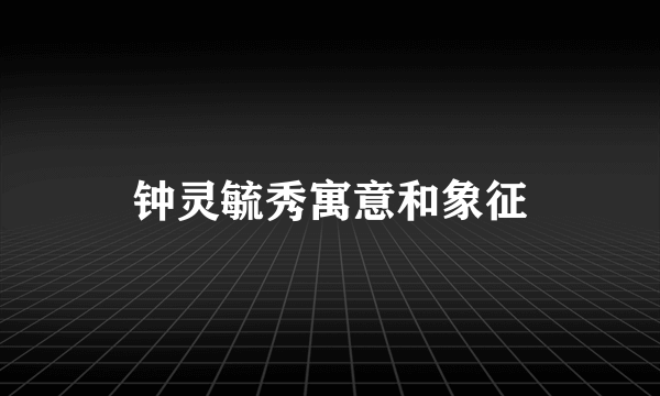 钟灵毓秀寓意和象征