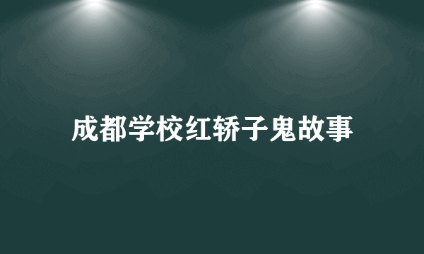 成都学校红轿子鬼故事