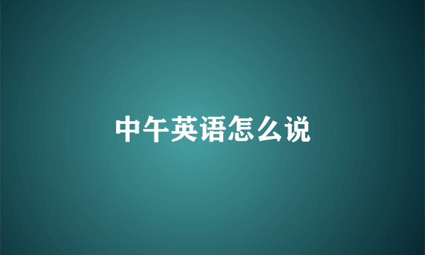 中午英语怎么说