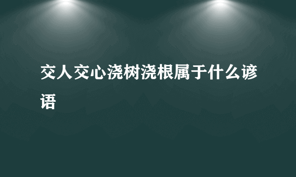 交人交心浇树浇根属于什么谚语