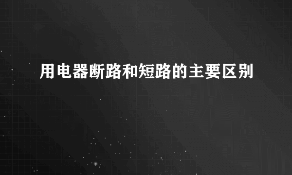 用电器断路和短路的主要区别