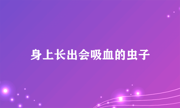 身上长出会吸血的虫子