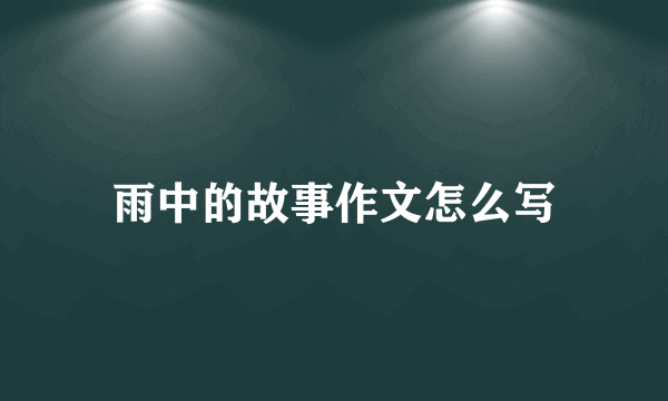 雨中的故事作文怎么写