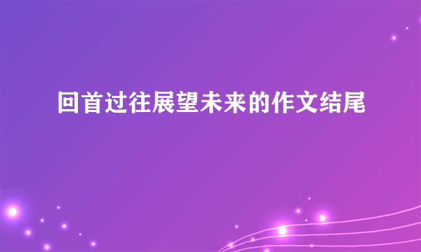 回首过往展望未来的作文结尾
