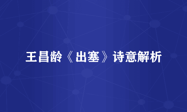 王昌龄《出塞》诗意解析