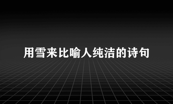 用雪来比喻人纯洁的诗句