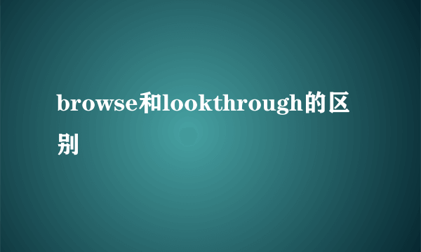 browse和lookthrough的区别