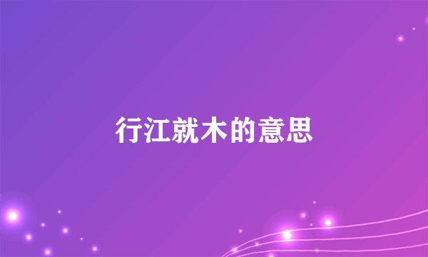 行江就木的意思