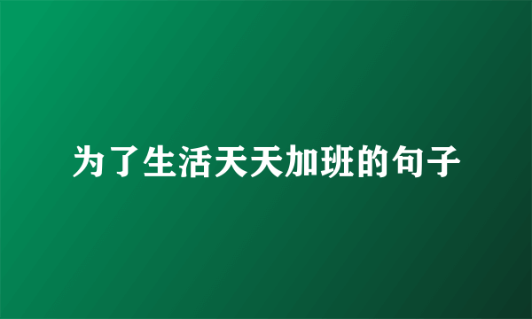 为了生活天天加班的句子