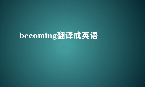 becoming翻译成英语