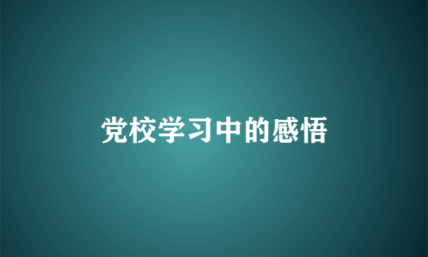 党校学习中的感悟