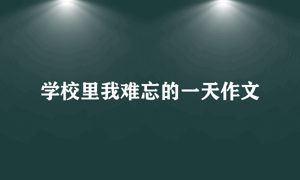 学校里我难忘的一天作文