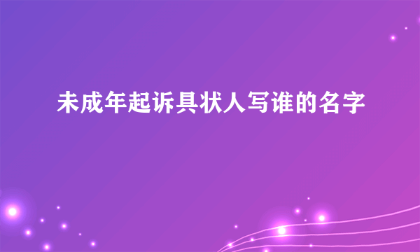 未成年起诉具状人写谁的名字