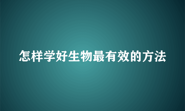 怎样学好生物最有效的方法