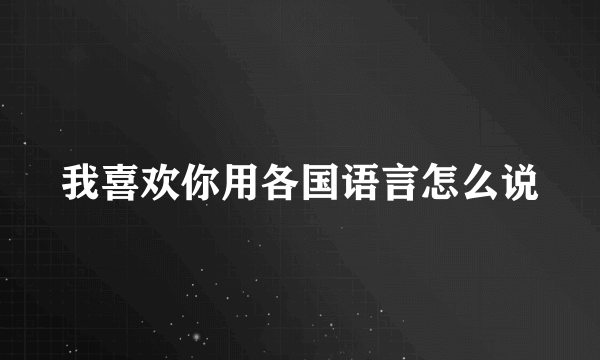 我喜欢你用各国语言怎么说