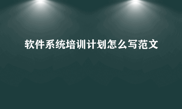软件系统培训计划怎么写范文