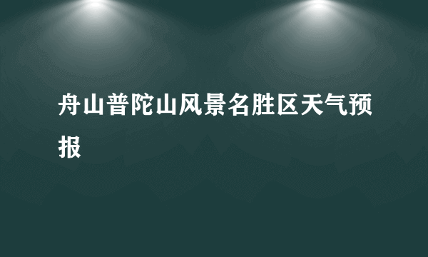 舟山普陀山风景名胜区天气预报