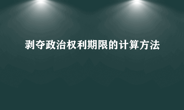剥夺政治权利期限的计算方法
