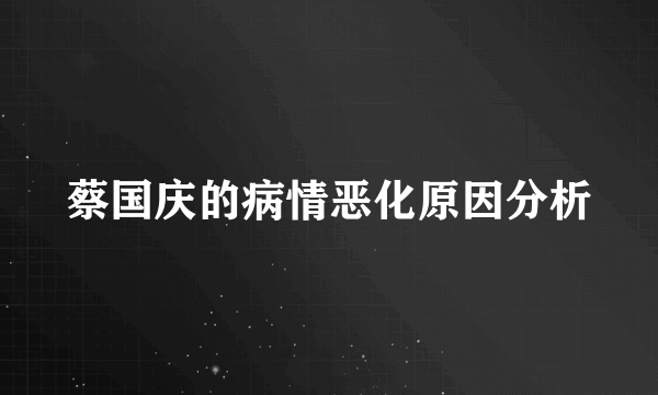 蔡国庆的病情恶化原因分析