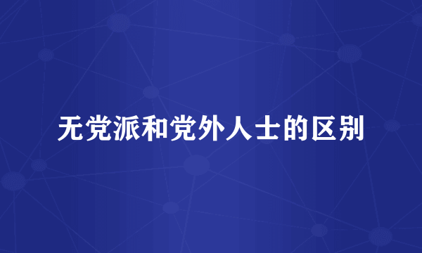 无党派和党外人士的区别