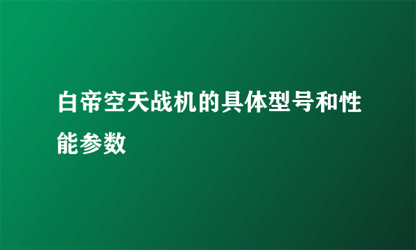 白帝空天战机的具体型号和性能参数