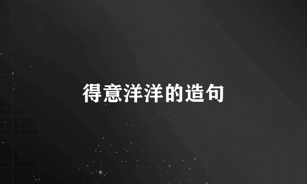 得意洋洋的造句