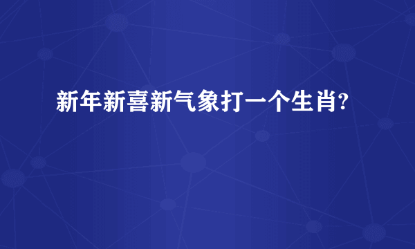 新年新喜新气象打一个生肖?